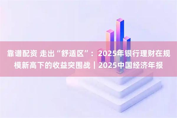 靠谱配资 走出“舒适区”：2025年银行理财在规模新高下的收益突围战｜2025中国经济年报