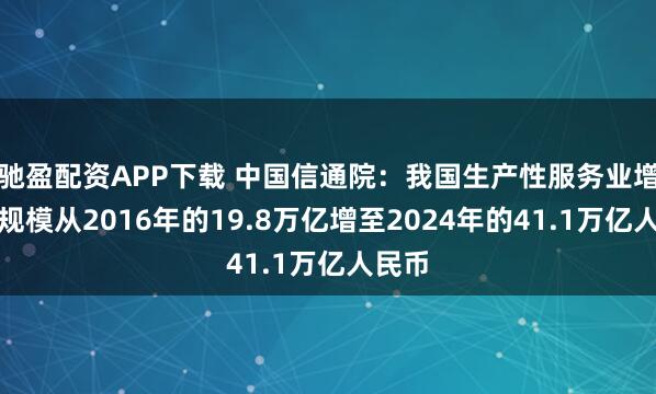 驰盈配资APP下载 中国信通院：我国生产性服务业增加值规模从2016年的19.8万亿增至2024年的41.1万亿人民币
