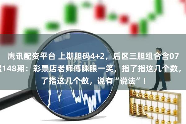 鹰讯配资平台 上期胆码4+2，后区三胆组合含07和08！大乐透148期：彩票店老师傅眯眼一笑，指了指这几个数，说有“说法”！