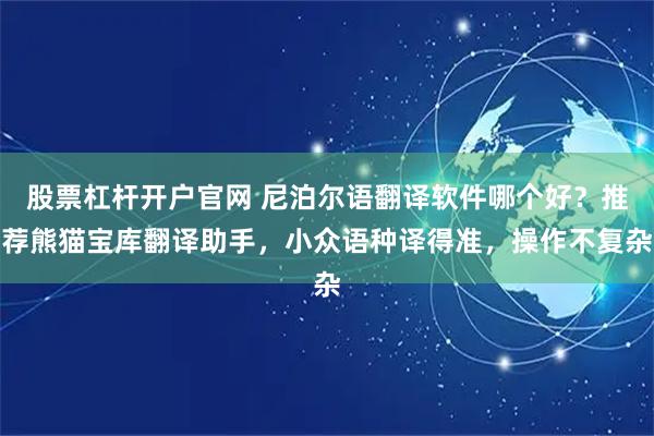 股票杠杆开户官网 尼泊尔语翻译软件哪个好?推荐熊猫宝库翻译助手,小众语种译得准,操作不复杂