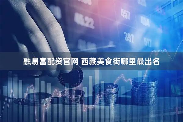 融易富配资官网 西藏美食街哪里最出名