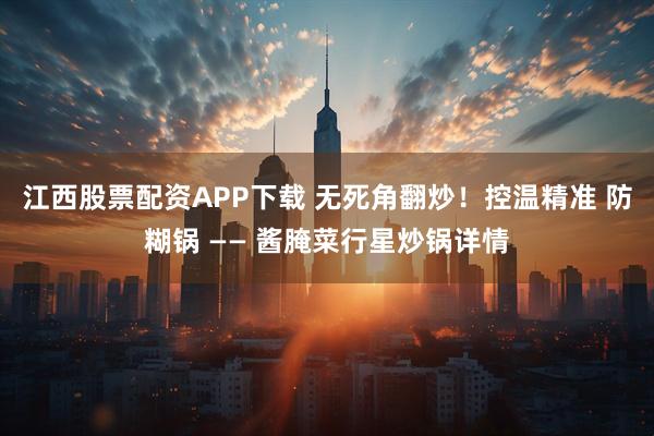江西股票配资APP下载 无死角翻炒！控温精准 防糊锅 —— 酱腌菜行星炒锅详情