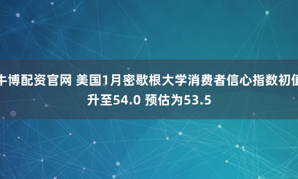 牛博配资官网 美国1月密歇根大学消费者信心指数初值升至54.0 预估为53.5