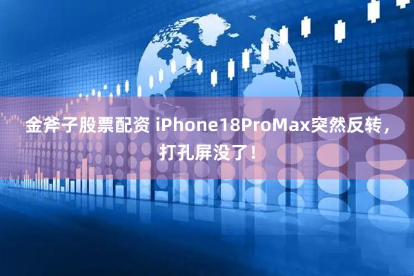 金斧子股票配资 iPhone18ProMax突然反转，打孔屏没了！