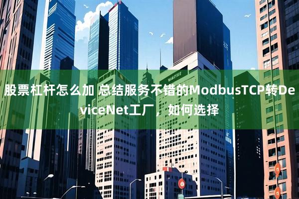 股票杠杆怎么加 总结服务不错的ModbusTCP转DeviceNet工厂，如何选择