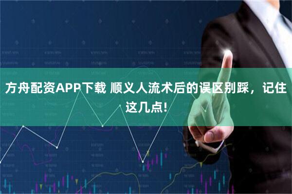 方舟配资APP下载 顺义人流术后的误区别踩，记住这几点!