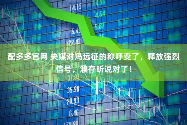 配多多官网 央媒对冯远征的称呼变了，释放强烈信号，濮存昕说对了！