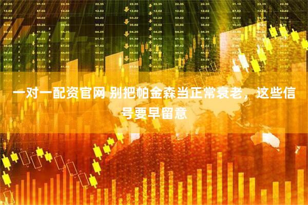 一对一配资官网 别把帕金森当正常衰老，这些信号要早留意