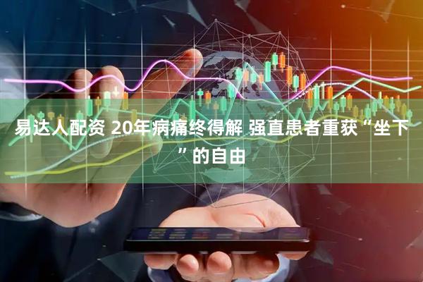 易达人配资 20年病痛终得解 强直患者重获“坐下”的自由