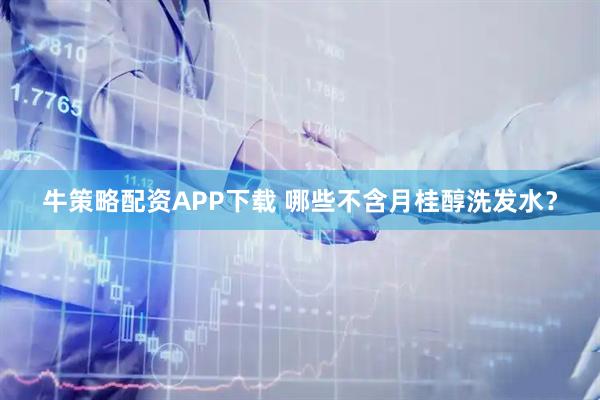 牛策略配资APP下载 哪些不含月桂醇洗发水？