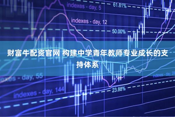 财富牛配资官网 构建中学青年教师专业成长的支持体系