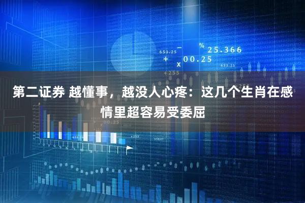 第二证券 越懂事，越没人心疼：这几个生肖在感情里超容易受委屈